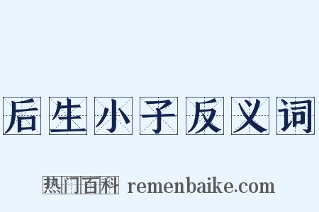 后生小子反义词是什么意思的图片